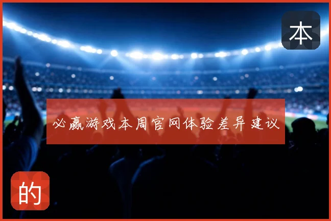 必赢游戏本周官网体验差异建议