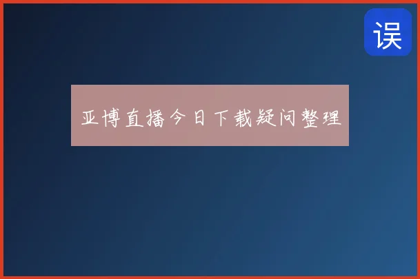亚博直播今日下载疑问整理
